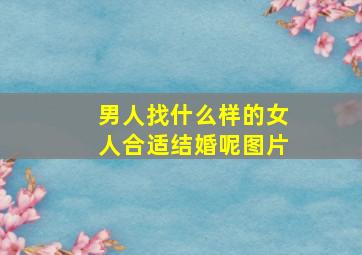 男人找什么样的女人合适结婚呢图片