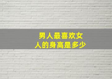 男人最喜欢女人的身高是多少