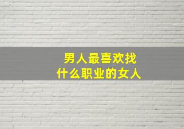 男人最喜欢找什么职业的女人