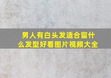 男人有白头发适合留什么发型好看图片视频大全