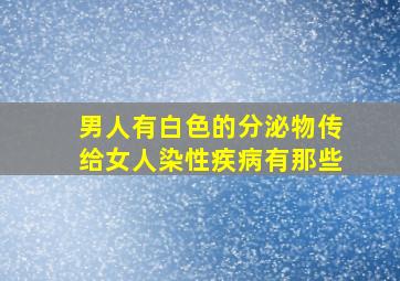 男人有白色的分泌物传给女人染性疾病有那些