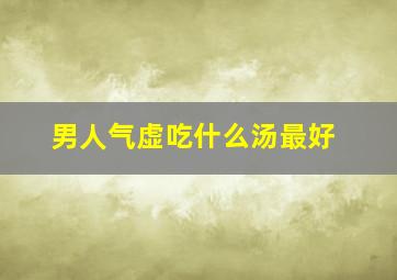 男人气虚吃什么汤最好