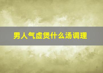 男人气虚煲什么汤调理