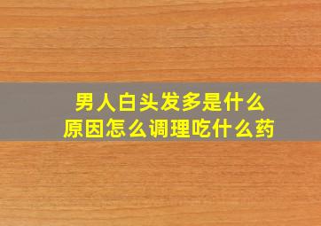 男人白头发多是什么原因怎么调理吃什么药