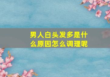 男人白头发多是什么原因怎么调理呢