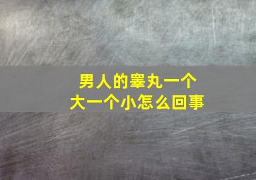 男人的睾丸一个大一个小怎么回事