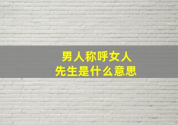 男人称呼女人先生是什么意思