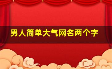 男人简单大气网名两个字