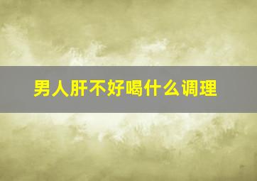 男人肝不好喝什么调理