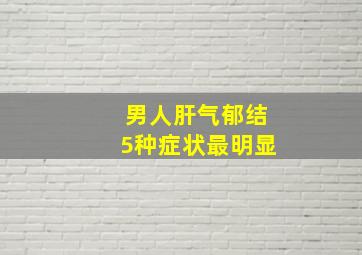 男人肝气郁结5种症状最明显