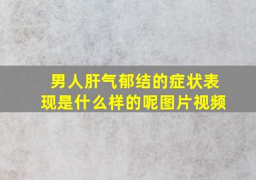 男人肝气郁结的症状表现是什么样的呢图片视频