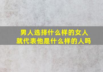 男人选择什么样的女人就代表他是什么样的人吗