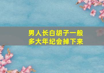 男人长白胡子一般多大年纪会掉下来