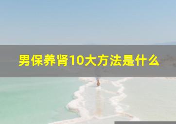 男保养肾10大方法是什么