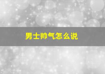 男士帅气怎么说