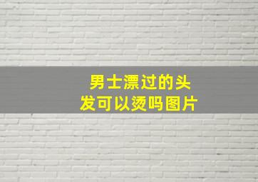 男士漂过的头发可以烫吗图片