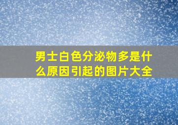 男士白色分泌物多是什么原因引起的图片大全