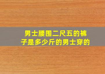 男士腰围二尺五的裤子是多少斤的男士穿的