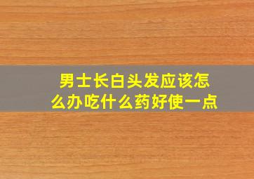 男士长白头发应该怎么办吃什么药好使一点