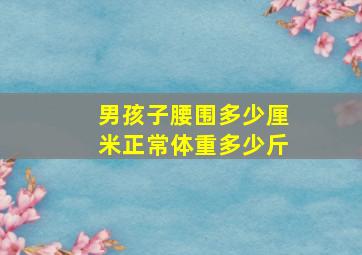 男孩子腰围多少厘米正常体重多少斤