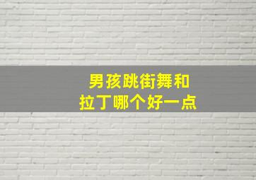 男孩跳街舞和拉丁哪个好一点