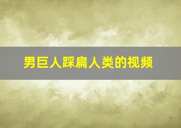 男巨人踩扁人类的视频