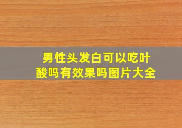 男性头发白可以吃叶酸吗有效果吗图片大全