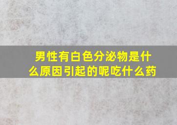 男性有白色分泌物是什么原因引起的呢吃什么药