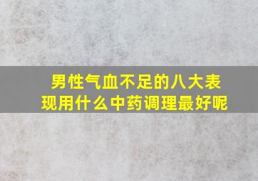 男性气血不足的八大表现用什么中药调理最好呢