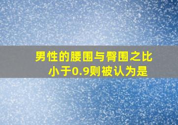 男性的腰围与臀围之比小于0.9则被认为是