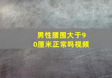 男性腰围大于90厘米正常吗视频