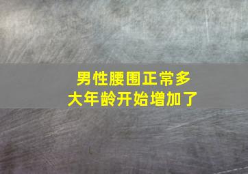 男性腰围正常多大年龄开始增加了