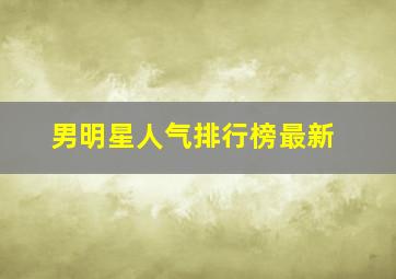 男明星人气排行榜最新