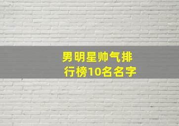 男明星帅气排行榜10名名字