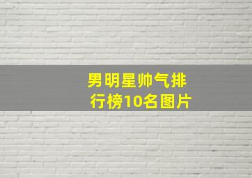 男明星帅气排行榜10名图片