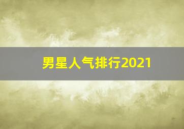 男星人气排行2021