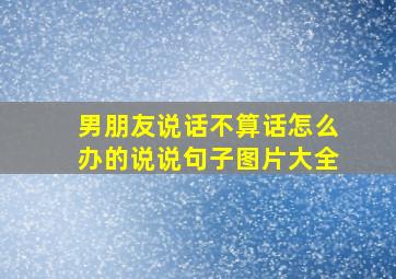 男朋友说话不算话怎么办的说说句子图片大全