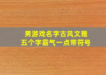 男游戏名字古风文雅五个字霸气一点带符号