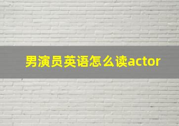 男演员英语怎么读actor