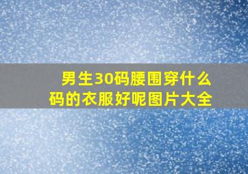 男生30码腰围穿什么码的衣服好呢图片大全