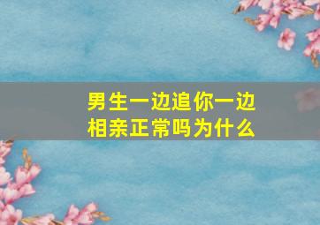 男生一边追你一边相亲正常吗为什么