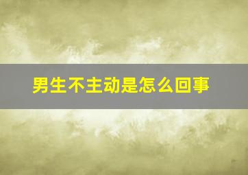 男生不主动是怎么回事