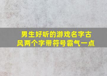 男生好听的游戏名字古风两个字带符号霸气一点