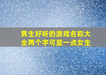 男生好听的游戏名称大全两个字可爱一点女生