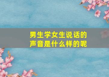 男生学女生说话的声音是什么样的呢