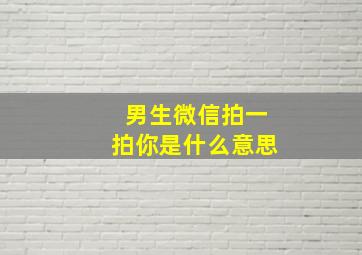 男生微信拍一拍你是什么意思