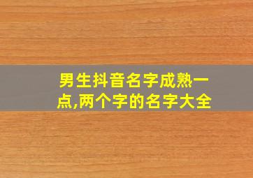 男生抖音名字成熟一点,两个字的名字大全