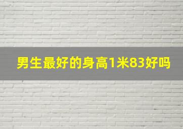 男生最好的身高1米83好吗