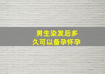 男生染发后多久可以备孕怀孕