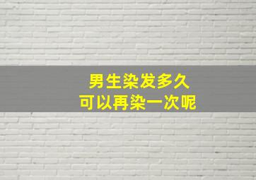 男生染发多久可以再染一次呢